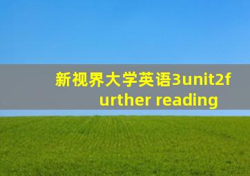 新视界大学英语3unit2further reading